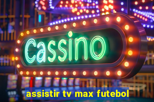 assistir tv max futebol